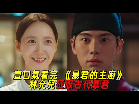 一口氣看完最新爆火韓劇《暴君的廚師》全集!古代皇帝爲愛穿越到現代!林允兒和古代皇帝在一起了