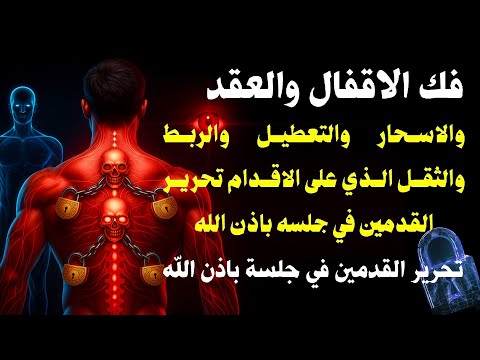 رقية فتح الأقفال والعقد والأسحار والتعطيل والثقل الذي على الأقدام تحرير القدمين في جلسة واحدة