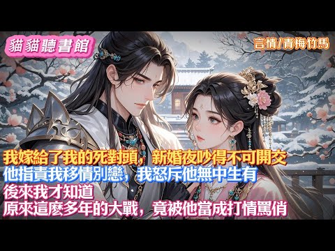 【搞笑甜文】我嫁給了我的死對頭,新婚夜吵得不可開交。 他指責我移情別戀,我怒斥他無中生有。 後來我才知道,原來這麽多年的大戰,竟被他當成打情罵俏。#小說#古風#有聲書#有聲小說#一口氣看完