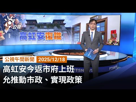 20251218 公視午間新聞 (無網路版權內容除外)完整版|高虹安今返市府上班 允推動市政、實現政策