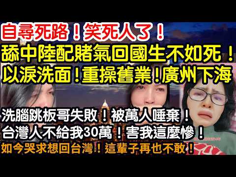 自尋死路!笑死人了!舔中陸配賭氣回國生不如死!以淚洗面!重操舊業!廣州下海!洗腦跳板哥失敗!被萬人唾棄!台灣人不給我30萬!害我這麼慘!如今哭求想回台灣!這輩子再也不敢!