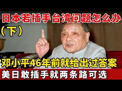 邓小平46年前终极警告!高市早苗还敢挑衅介入台湾?日本只有两个选择,如今字字应验!(下)#邓小平 【绝密文件】