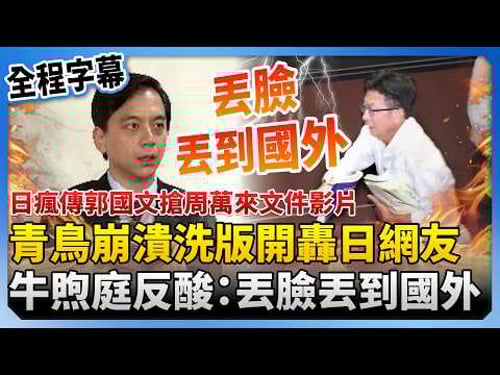 【全程字幕】日網友發郭國文搶周萬來文件影片!青鳥崩潰洗版開轟 牛煦庭反酸綠營:丟臉丟到國外 @ChinaTimes