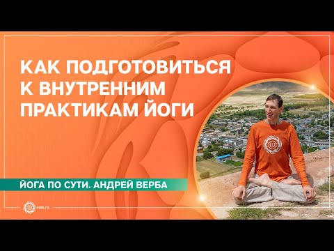Как подготовиться к внутренним практикам йоги. Андрей Верба