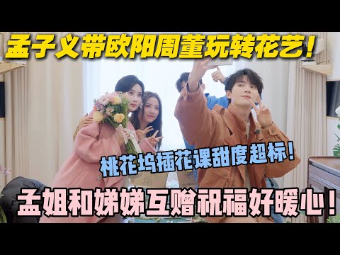 【五十公里桃花坞s5 】第5期加更:孟子义带欧阳周董玩转花艺!孟姐和娣娣互赠祝福好暖心!桃花坞插花课甜度超标!#五十公里桃花坞s5 #仁科 #徐志胜 #孟子义 #李雪琴