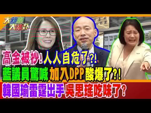 高金被抄!人人自危了?! 藍議員驚喊"加入DPP"酸爆了?! 韓國瑜雷霆出手吳思瑤吃味了?【#大新聞大爆卦】精華版3 @大新聞大爆卦HotNewsTalk