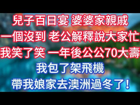 兒子百日宴,婆婆家親戚一個沒到,老公解釋說大家忙,我笑了笑,一年後公公70大壽,我包了架飛機帶我娘家去澳洲過冬了! #傾聽故事會 #情感故事 #老人频道 #老年健康 #為人處世 #老年生活