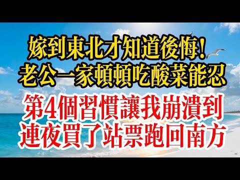 嫁到東北才知道後悔!老公一家頓頓吃酸菜能忍,第4個習慣讓我崩潰到連夜買了站票跑回南方#故事分享 #故事频道 #情感