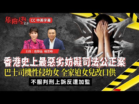 香港史上最惡劣妨礙司法公正案|巴士司機性侵幼女 全家迫女兒改口供|不服判刑上訴反遭加監|危險人物2.0 【第一百零二集】