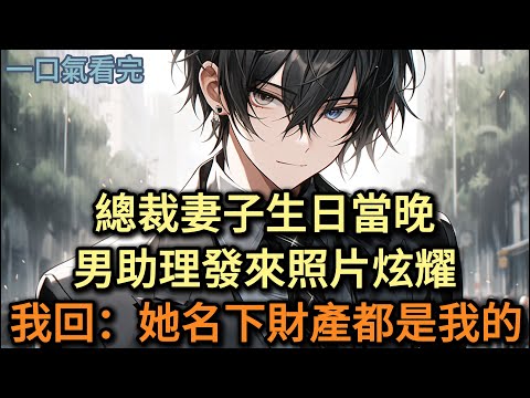 妻子生日當晚,男助理發來照片炫耀,我回他:她名下財產都是我的#小说 #爽文