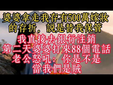 婆婆拿走我存有500萬嫁妝的存摺,說是替我保管,我直接去銀行註銷,第二天婆婆打來88個電話,老公怒吼:你是不是當我們是賊