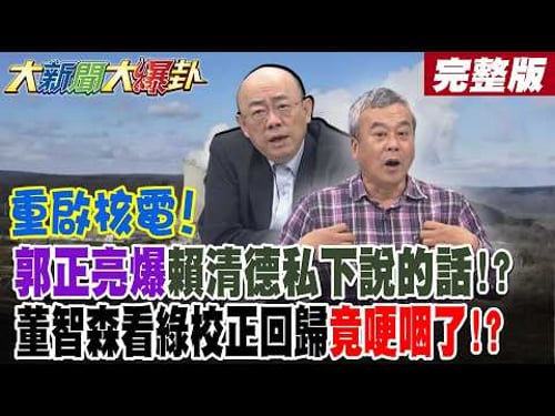 【大新聞大爆卦 中】重啟核電! 謝龍介早料到?郭正亮爆賴清德私下說的話!? 董智森看綠校正回歸竟哽咽了!?黃奎博預言台獨神主牌遲早放棄! 綠怨被突襲了?完整版 @大新聞大爆卦HotNewsTalk