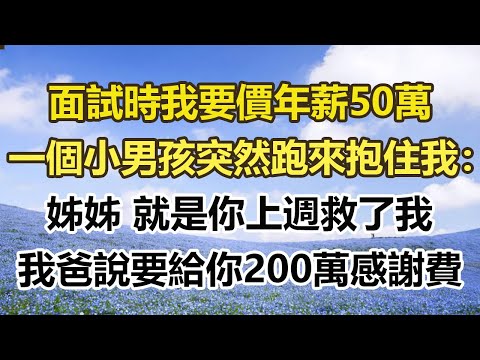 面試時我要價年薪50萬,一個小男孩突然跑來抱住我:姊姊 就是你上週救了我,我爸說要給你200萬感謝費#幸福敲門 #為人處世 #生活經驗 #情感故事