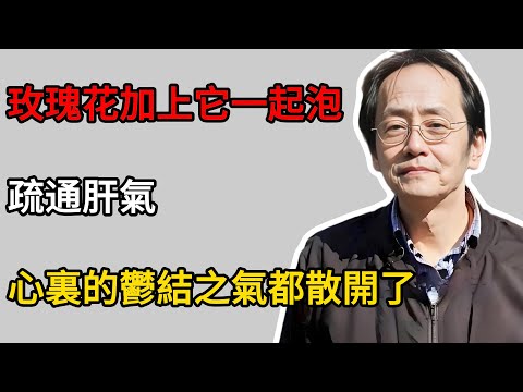 倪海廈:玫瑰花加上它一起泡,疏通肝氣,心裏的鬱結之氣都散開了,心情豁然開朗!#倪海廈 #養生 #健康養生