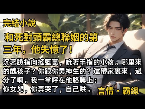 【完結小說】和死對頭霸總聯姻的第三年,他失憶了!沉著臉指向搖籃裏,吮著手指的小孩。哪里來的醜孩子?你跟你男神生的?我一掌呼他胳膊:你女兒,你弄哭了,自己哄。#一口氣看完 #小說 #完結 #甜文 #霸總