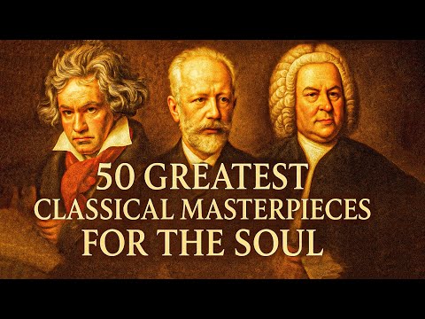 50 Greatest Classical Masterpieces for the Soul β Beethoven, Tchaikovsky, Bach