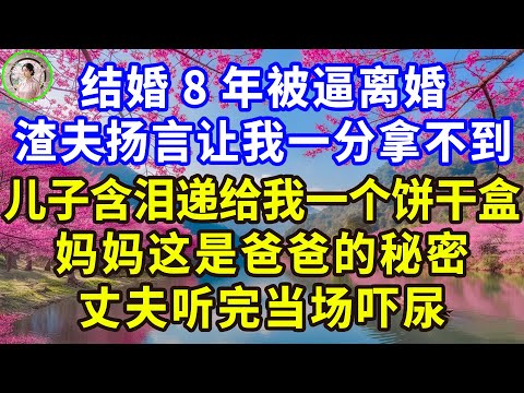 结婚8年被逼离婚,渣夫扬言让我一分拿不到,儿子含泪递给我一个饼干盒:妈妈这是爸爸的秘密,丈夫听完当场吓尿!#感人故事 #人生哲学 #生活經驗 #情感故事 #故事
