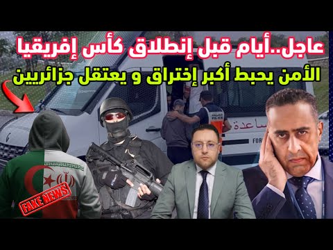 عاجل ‼️ أيام قبل إنطلاق الكان الأمن المغربي يحبط عملية إختراق و يعتقل جزائريين