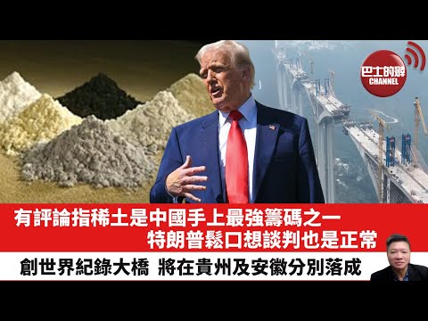 【晨早直播】有評論指稀土是中國手上最強籌碼之一,特朗普鬆口想談判也是正常。創世界紀錄大橋,將在貴州及安徽分別落成。25年4月19日