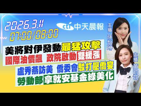 【3/11即時新聞】美將對伊發動"最猛攻擊" 國際油價飆 政院啟動"雙緩漲" 盧秀燕訪美 僑委會"駁打壓僑宴" 勞動部拿就安基金綠美化|孫怡琳/黃韵筑報新聞 20260311 @中天新聞CtiNews
