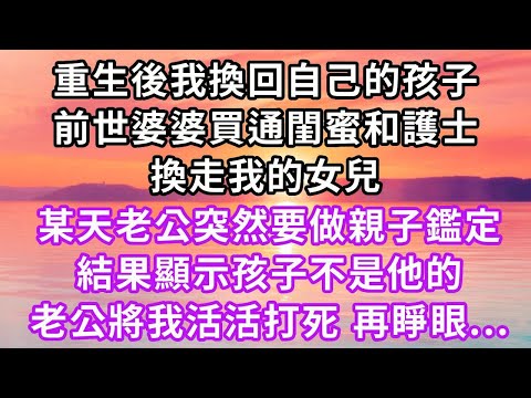 重生後我換回自己的孩子,前世婆婆買通閨蜜和護士,換走我的女兒,某天老公突然要做親子鑑定,結果顯示孩子不是他的,老公將我活活打死,再睜眼...#重生 #復仇 #大女主 #爽文