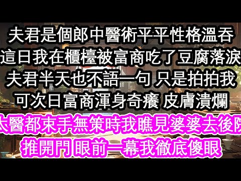 夫君是個郎中醫術平平性格溫吞,這日我在櫃檯被富商吃了豆腐落淚夫君半天也不語一句 只是拍拍我可次日富商渾身奇癢 皮膚潰爛太醫都束手無策時我瞧見婆婆去後院推開門 眼前一幕我徹底傻眼【花開】【愛情】【生活】
