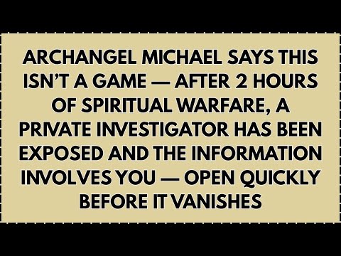 ARCHANGEL MICHAEL SAYS THIS ISN’T A GAME — AFTER 2 HOURS OF SPIRITUAL WARFARE, A PRIVATE....