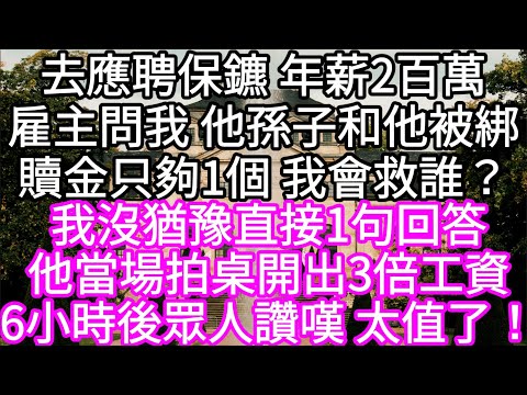 去應聘保鑣 年薪2百萬雇主問我 他孫子和他被綁贖金只夠1個 我會救誰? 我沒猶豫直接1句回答他當場拍桌開出3倍工資 #心書時光 #為人處事 #生活經驗 #情感故事 #唯美频道 #爽文