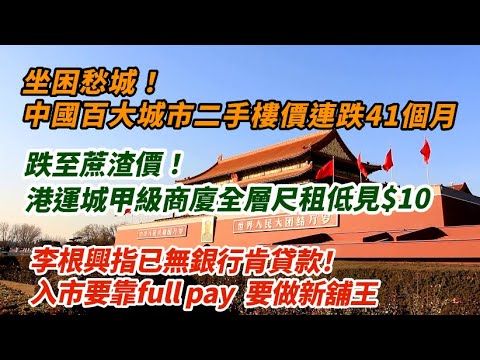 坐困愁城!中國百大城市二手樓價連跌41個月跌幅加劇| 招租困難!北角港運城甲級商廈全層尺租低見10元|李根興指已無銀行肯貸款 入市要靠Full Pay|