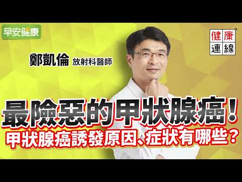 奪命最狠的甲狀腺癌!女性風險高,除了脖子腫塊還有4症狀︱ 鄭凱倫 放射科醫師【早安健康】