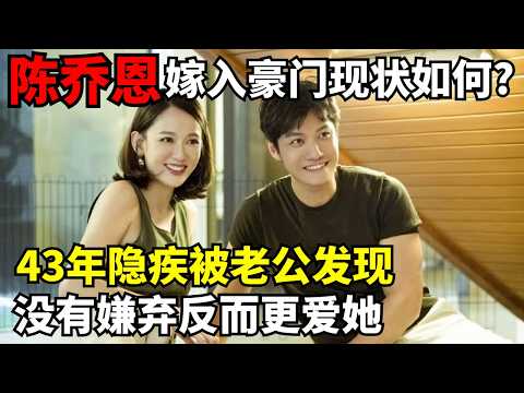 陈乔恩嫁入异国豪门现状如何? 43年隐疾被老公发现, 没有嫌弃反而更爱她!|明星恋情揭秘 #陈乔恩