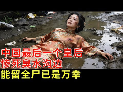 中国最后一个皇后,为何惨死在臭水沟边?孩子被溥仪扔进锅炉,看完她的真实影像,能留全尸已是万幸【揭秘】
