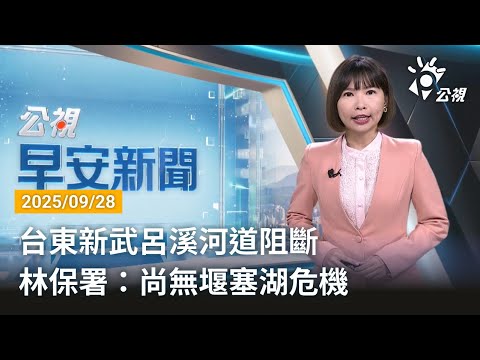 20250928 公視早安新聞 完整版|台東新武呂溪河道阻斷 林保署:尚無堰塞湖危機