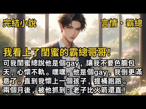 【完結小說】我看上了閨蜜的霸總哥哥!可我閨蜜總說他是個gay,讓我不要色膽包天,嘿嘿,他是個gay,我倒更滿意了。直到我跑路,卻被他抓到:老子比火箭還直!#一口氣看完 #小說#完結 #甜文 #霸總