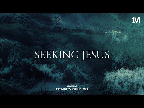 SEEKING JESUS - Instrumental Worship Music For Prayer