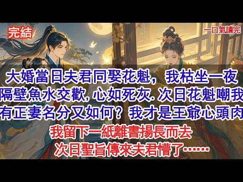大婚當日夫君同娶花魁,我枯坐一夜,聽隔壁魚水交歡,心如死灰。 次日花魁笑我:姐姐空有正妻名分又如何?我才是王爺心頭肉。我留下一紙離書揚長而去,次日聖旨傳來夫君懵了#小說 #古風#追妻火葬場#愛情