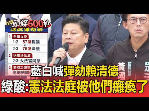 藍白喊彈劾賴清德!綠酸:憲法法庭被他們癱瘓了【頭條600秒】