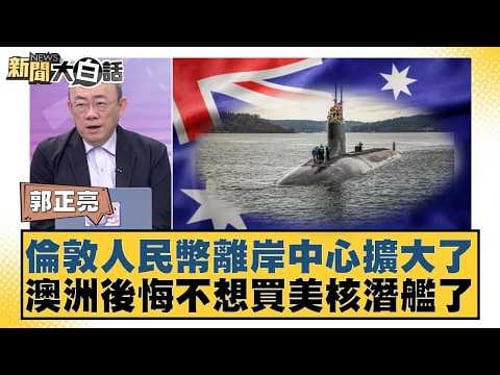 倫敦人民幣離岸中心擴大了 澳洲後悔不想買美核潛艦了【#新聞大白話】20260209|#郭正亮 #張延廷 #嚴震生