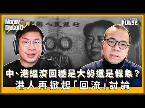 Money Discord|中、港經濟回穩是大勢還是假象?港人再掀起「回流」討論