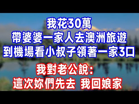 我花30萬帶婆婆一家人去澳洲旅遊,到機場看見小叔子領著一家3口來,我對老公說:這次妳們先去,我回娘家!#生活經驗 #人生感悟 #故事分享 #打脸 #原创视频