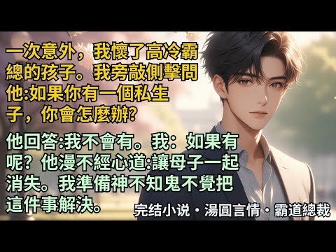 【完結小說】一次意外,我懷了高冷霸總的孩子。我旁敲側擊問他:如果你有一個私生子,你會怎麼辦?他回答:我不會有。我:如果有呢?他漫不經心道:讓母子一起消失。我兩眼一黑。#小說 #爽文 #甜文 #霸道總裁