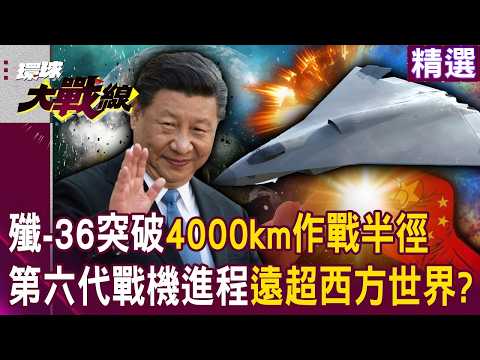 習近平研發殲-36「4000km作戰半徑」打擊川普野心!?第六代戰機進程「遠超西方世界」!?|#環球大戰線