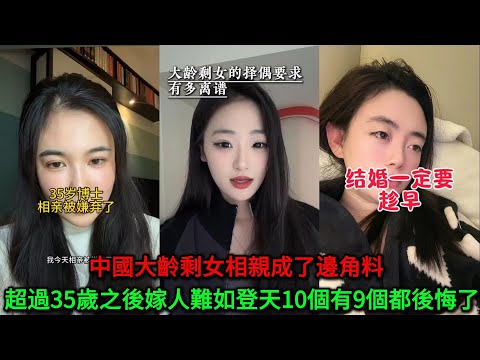 中國大齡剩女相親成為邊角料,超過35歲嫁人難如登天,10個有9個都後悔了!
