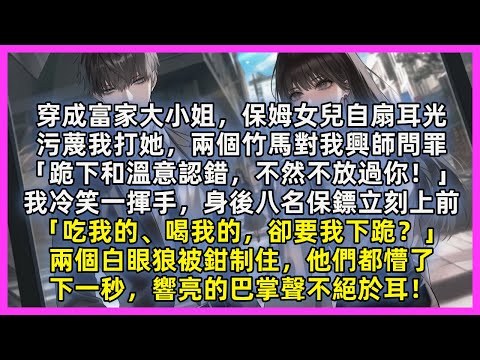 穿成富家大小姐,保姆女兒自扇耳光,污蔑我打她,兩個竹馬對我興師問罪「跪下和溫意認錯,不然不放過你!」我冷笑一揮手,身後八名保鏢立刻上前「吃我的、喝我的,卻要我下跪?」下一秒,響亮的巴掌聲不絕於耳!