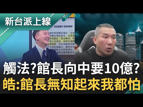 館長向中國開口要10億元?稱要返台搞媒體助選民眾黨?不知道這樣會觸法?李正皓酸:館長無知起來我都怕!連小粉紅都酸館長不值這個價|李正皓 主持|【新台派上線 完整版】20251125|三立新聞台