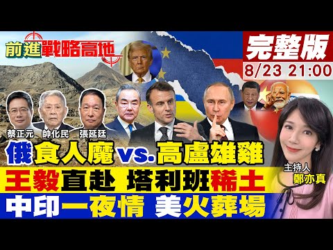 【#前進戰略高地】普丁挨轟"食人魔" 義怒嗆"馬克宏"去烏克蘭打仗!王毅改道 阿富汗"稀土"崛起!中印拍板 遇"攔路虎" 川普再挑撥!20250823完整版@全球大視野Global_Vision