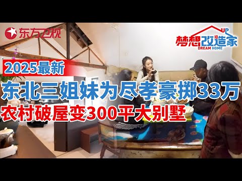 2025最新!三姐妹为尽孝,豪掷33万爆改东北农家小院,变身300平大别墅#梦想改造家 第十二季 EP12