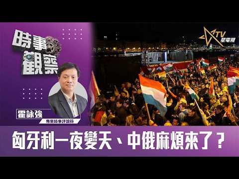 時事觀察—霍詠強:匈牙利一夜變天、中俄麻煩來了?