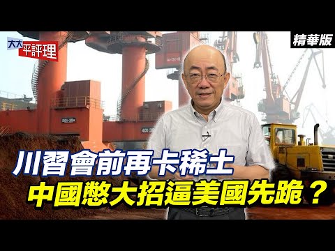川習會前再卡稀土 中國憋大招逼美國先跪?【大大平評理精華•郭正亮】