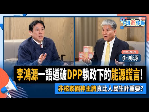 【下班瀚你聊】2024-02-04 Ep.141 李鴻源一語道破DPP執政下的能源謊言!非核家園神主牌真比人民生計重要? @TheStormMedia